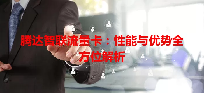 腾达智联流量卡:性能与优势全方位解析