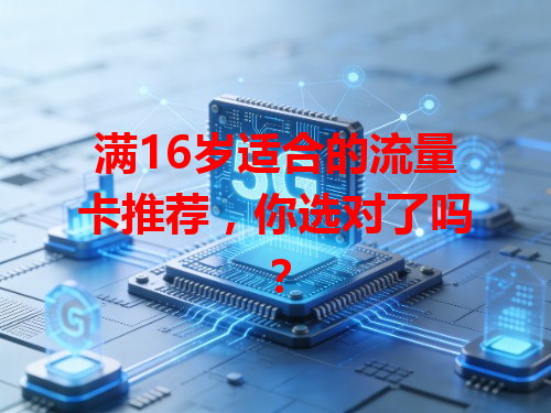 满16岁适合的流量卡推荐，你选对了吗？