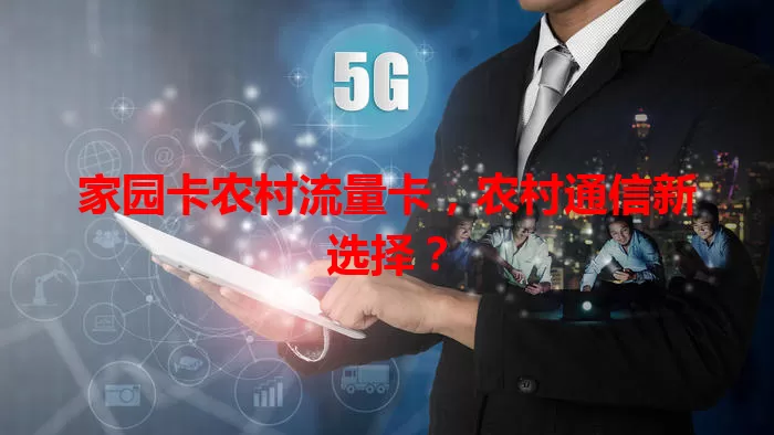 家园卡农村流量卡，农村通信新选择？
