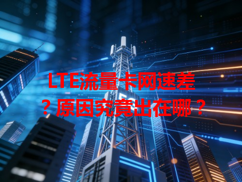LTE流量卡网速差？原因究竟出在哪？