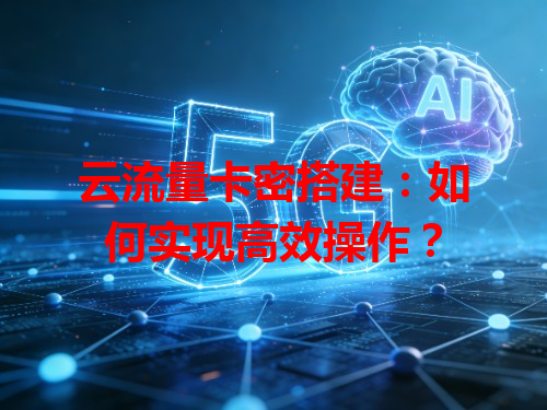 云流量卡密搭建：如何实现高效操作？