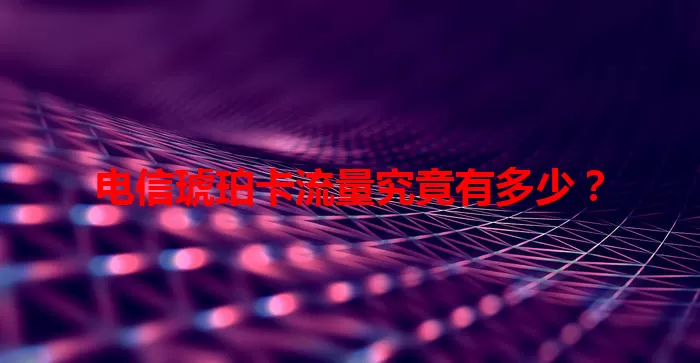 电信琥珀卡流量究竟有多少？