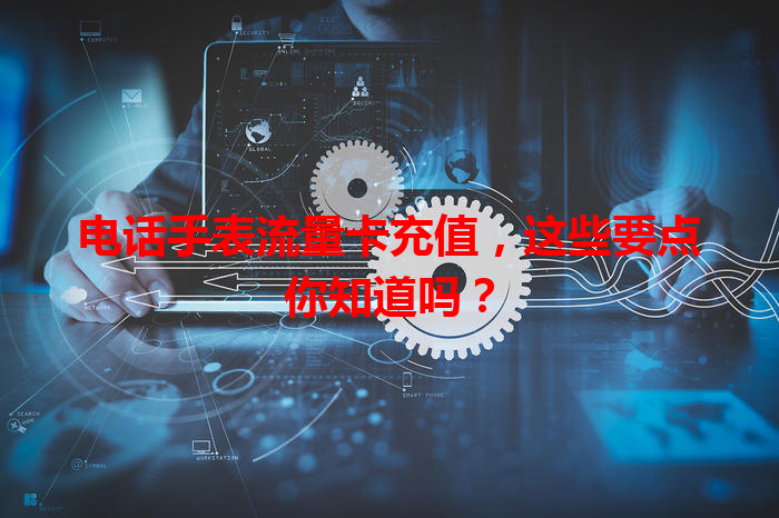 电话手表流量卡充值，这些要点你知道吗？