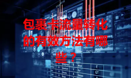 包裹卡流量转化的有效方法有哪些？