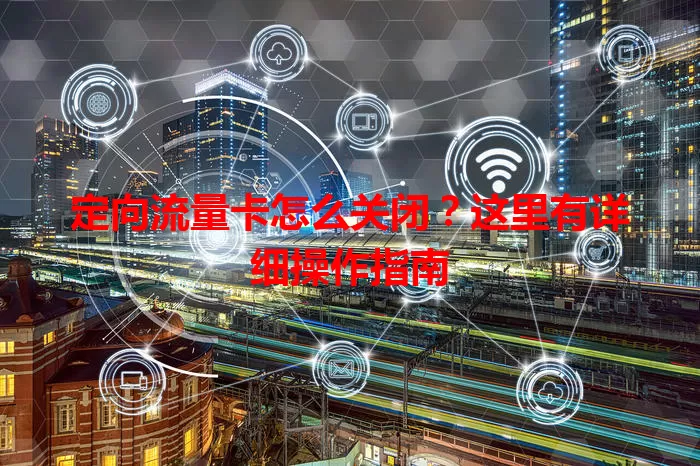 定向流量卡怎么关闭？这里有详细操作指南