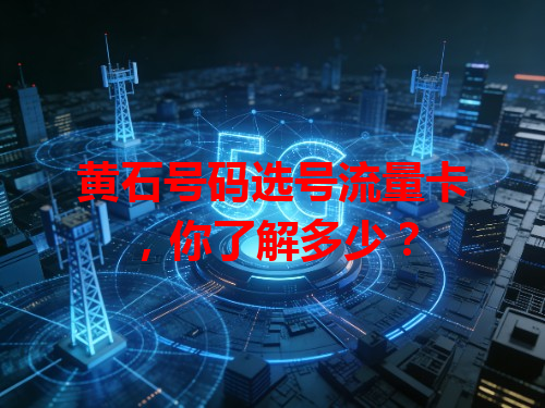 黄石号码选号流量卡，你了解多少？