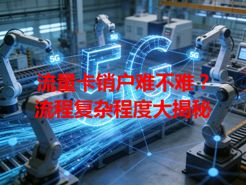 流量卡销户难不难？流程复杂程度大揭秘