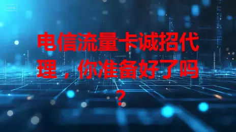 电信流量卡诚招代理，你准备好了吗？