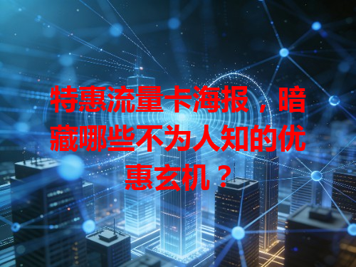 特惠流量卡海报，暗藏哪些不为人知的优惠玄机？