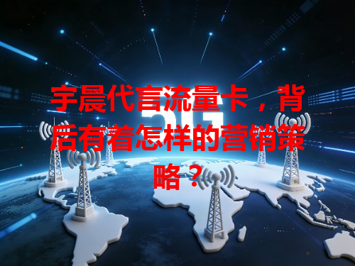 宇晨代言流量卡，背后有着怎样的营销策略？