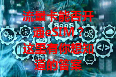 流量卡能否开通eSIM？这里有你想知道的答案