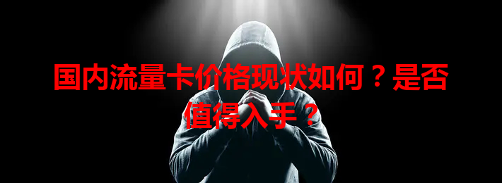 国内流量卡价格现状如何？是否值得入手？