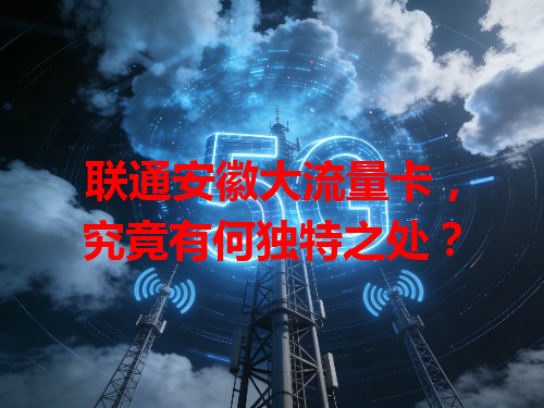联通安徽大流量卡，究竟有何独特之处？