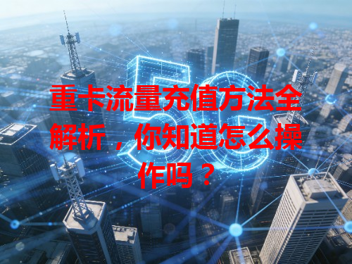 重卡流量充值方法全解析，你知道怎么操作吗？