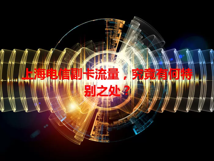 上海电信副卡流量，究竟有何特别之处？