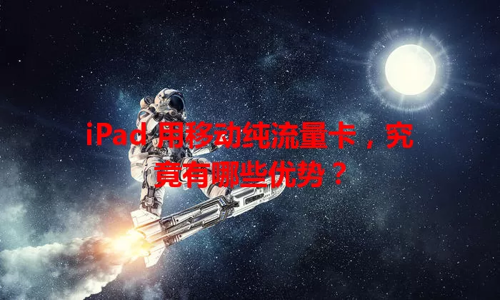 iPad 用移动纯流量卡，究竟有哪些优势？