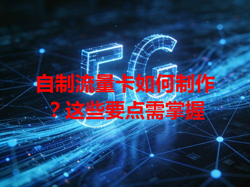 自制流量卡如何制作？这些要点需掌握