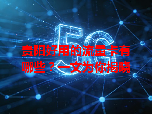 贵阳好用的流量卡有哪些？一文为你揭晓