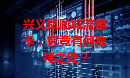 兴义凤凰城流量卡，究竟有何独特之处？