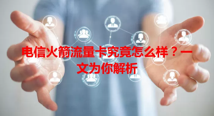 电信火箭流量卡究竟怎么样？一文为你解析