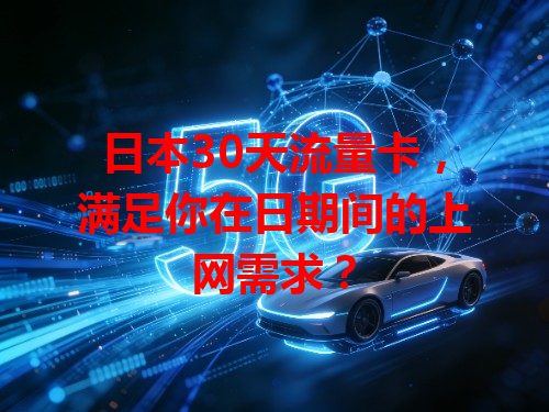 日本30天流量卡，满足你在日期间的上网需求？