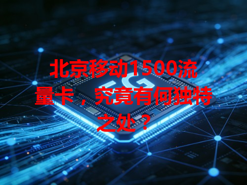 北京移动1500流量卡，究竟有何独特之处？