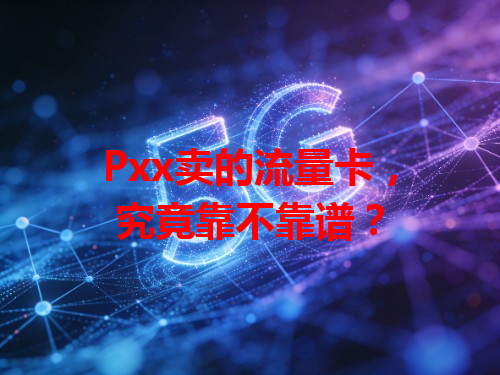 Pxx卖的流量卡，究竟靠不靠谱？