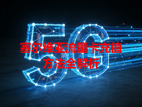 塞尔维亚流量卡充值方法全解析