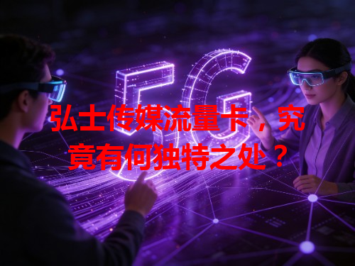 弘士传媒流量卡，究竟有何独特之处？