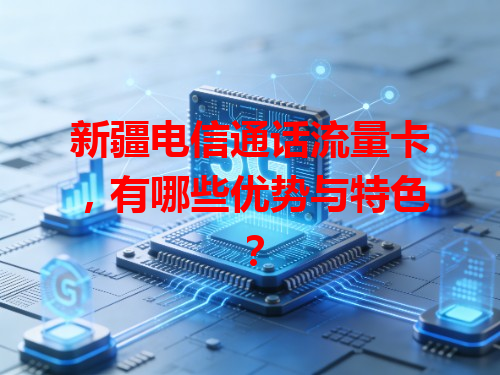 新疆电信通话流量卡，有哪些优势与特色？