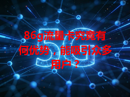 86g流量卡究竟有何优势，能吸引众多用户？