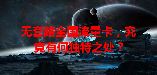 无套路全国流量卡，究竟有何独特之处？