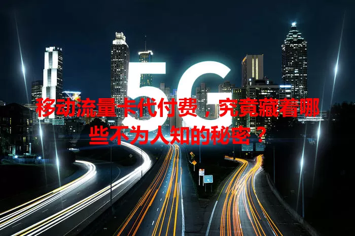 移动流量卡代付费，究竟藏着哪些不为人知的秘密？
