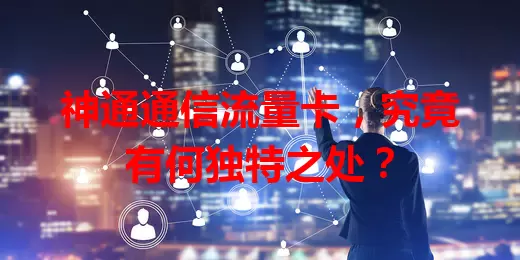 神通通信流量卡，究竟有何独特之处？