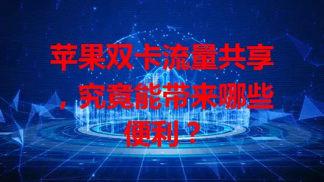 苹果双卡流量共享，究竟能带来哪些便利？