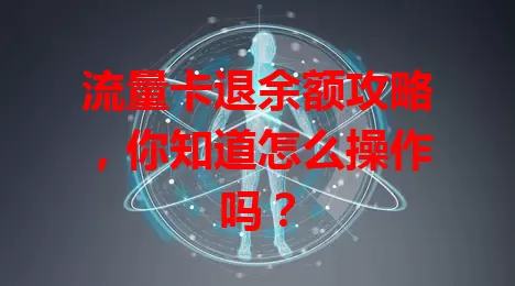 流量卡退余额攻略，你知道怎么操作吗？