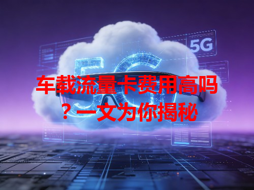 车载流量卡费用高吗？一文为你揭秘
