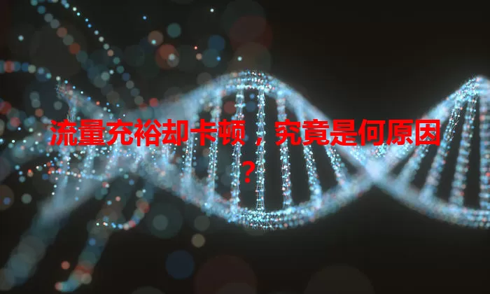 流量充裕却卡顿，究竟是何原因？