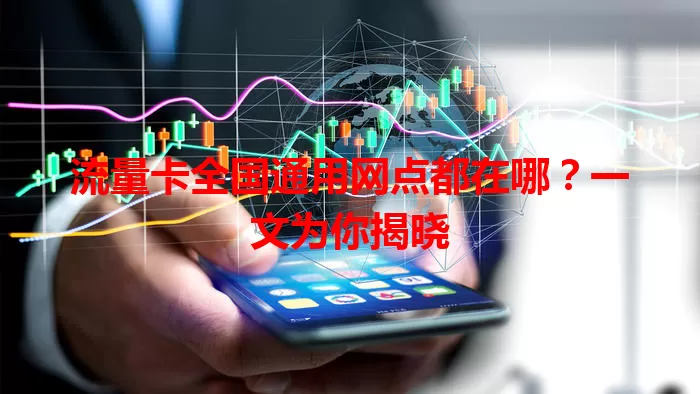 流量卡全国通用网点都在哪？一文为你揭晓