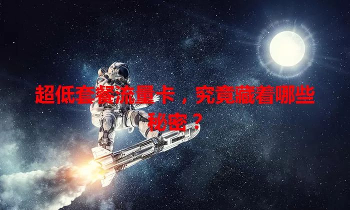 超低套餐流量卡，究竟藏着哪些秘密？