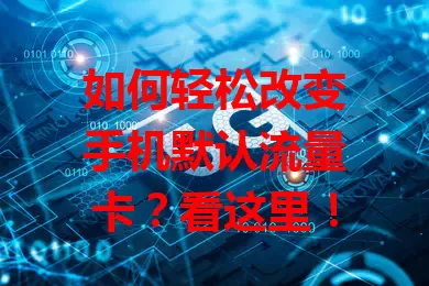 如何轻松改变手机默认流量卡？看这里！