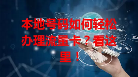 本地号码如何轻松办理流量卡？看这里！