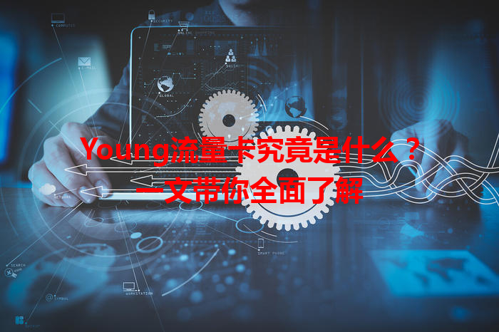Young流量卡究竟是什么？一文带你全面了解