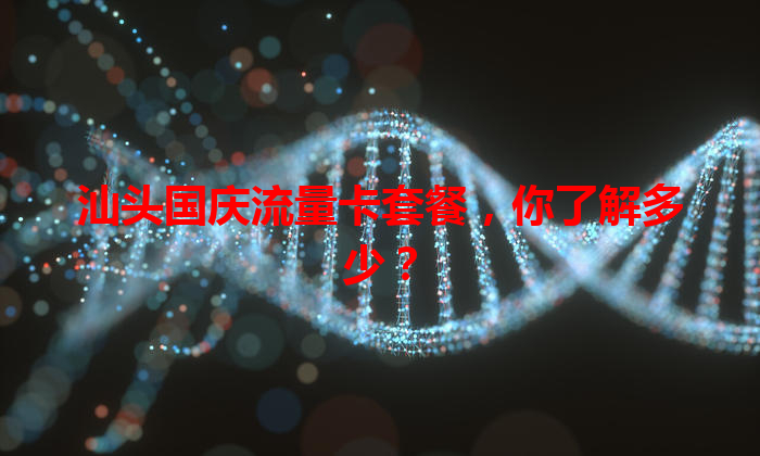 汕头国庆流量卡套餐，你了解多少？