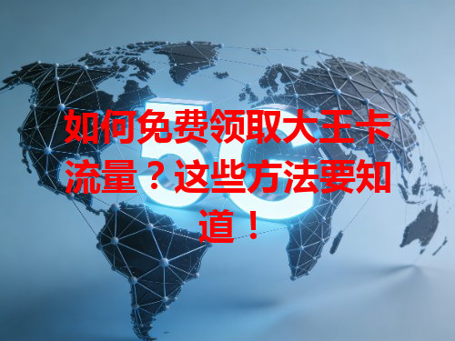 如何免费领取大王卡流量？这些方法要知道！