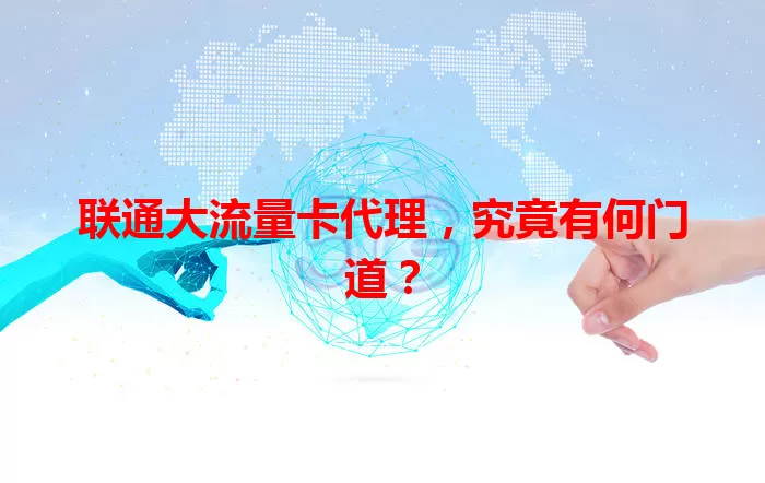 联通大流量卡代理，究竟有何门道？