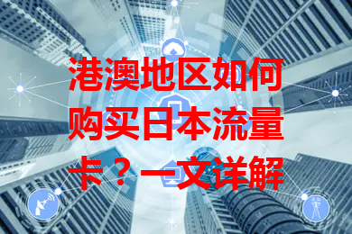 港澳地区如何购买日本流量卡？一文详解