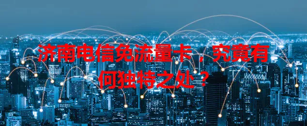 济南电信免流量卡，究竟有何独特之处？