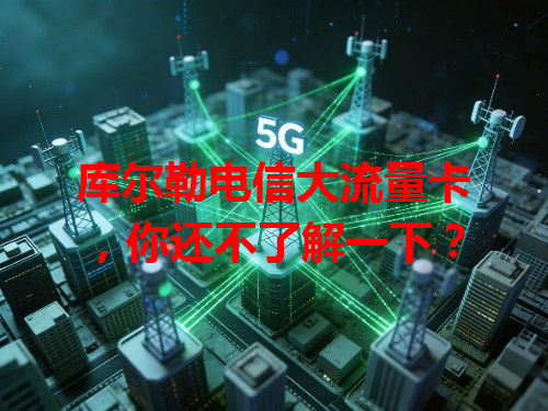 库尔勒电信大流量卡，你还不了解一下？