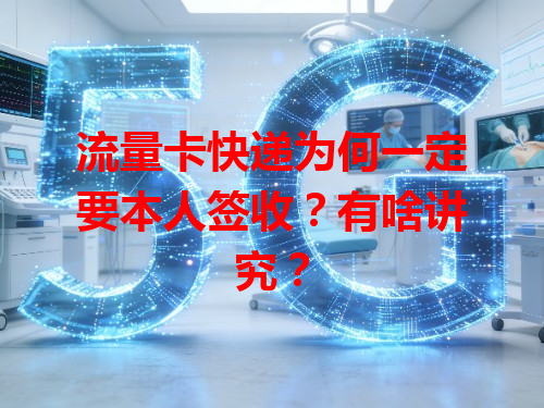 流量卡快递为何一定要本人签收？有啥讲究？
